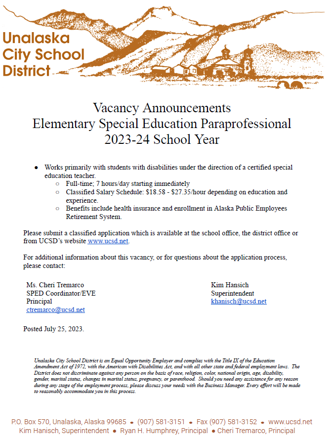 ​Vacancy Announcement: EVE Special Education Paraprofessional 2023-24 School Year  Works primarily with students with disabilities under the direction of a certified special education teacher  ​Full-time; 7 hours/day starting immediately  Classified Salary Schedule: $18.58 - $27.35/hour depending on education and experience Benefits include health insurance and enrollment in Alaska Public Employees Retirement System Please submit a classified application which is available at the school office, district office, or from UCSD's website ​